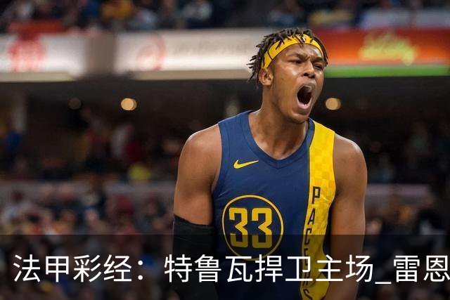 法甲彩经：特鲁瓦捍卫主场 雷恩对攻昂热